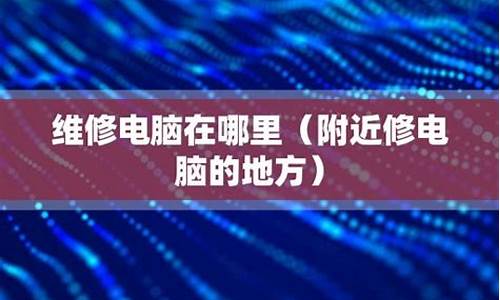 附近维修电脑的地方电话_附近维修电脑的地方